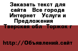 Заказать текст для сайта - Все города Интернет » Услуги и Предложения   . Тверская обл.,Торжок г.